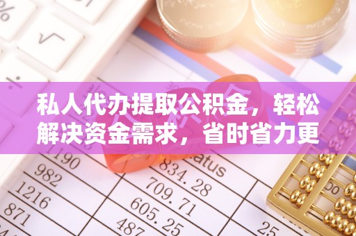 户县私人代办提取公积金，轻松解决资金需求，省时省力更高效