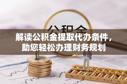 户县解读公积金提取代办条件，助您轻松办理财务规划