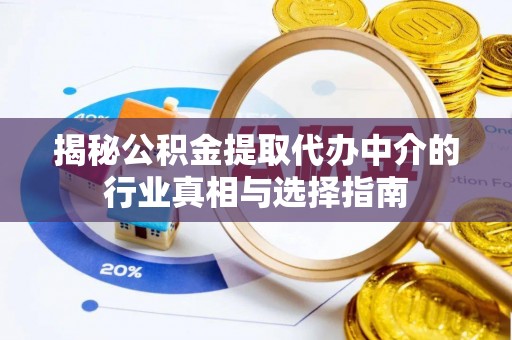 户县揭秘公积金提取代办中介的行业真相与选择指南