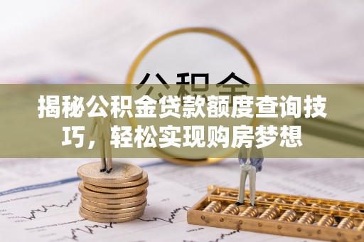 户县揭秘公积金贷款额度查询技巧，轻松实现购房梦想