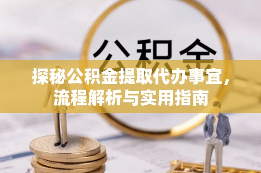 户县探秘公积金提取代办事宜，流程解析与实用指南