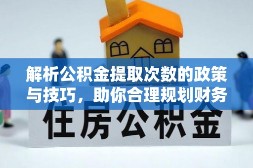 户县解析公积金提取次数的政策与技巧，助你合理规划财务未来