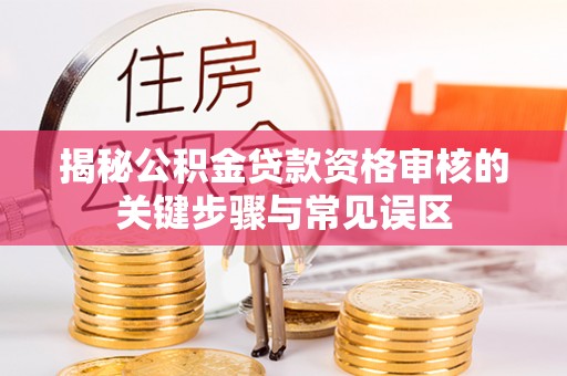 户县揭秘公积金贷款资格审核的关键步骤与常见误区