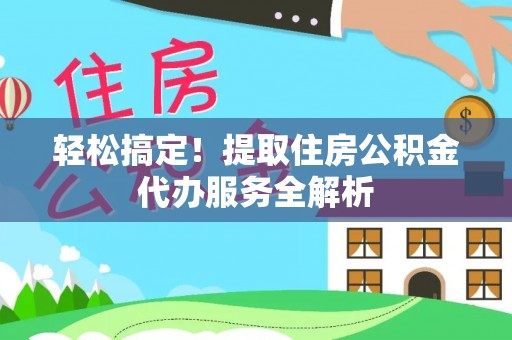 户县轻松搞定！提取住房公积金代办服务全解析