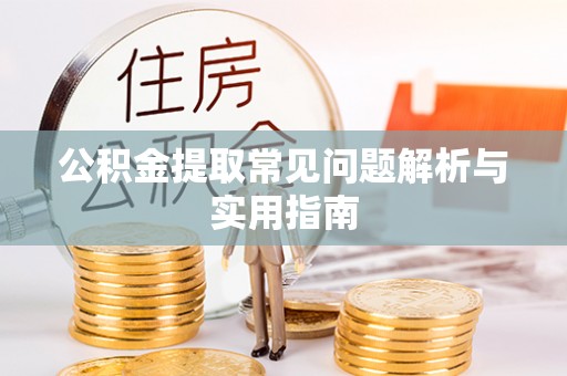 户县公积金提取常见问题解析与实用指南