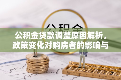 户县公积金贷款调整原因解析，政策变化对购房者的影响与应对