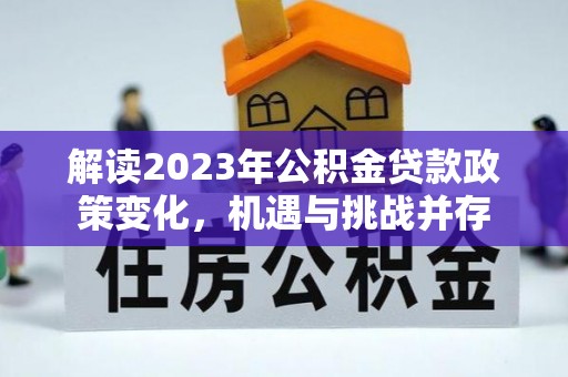 户县解读2023年公积金贷款政策变化，机遇与挑战并存