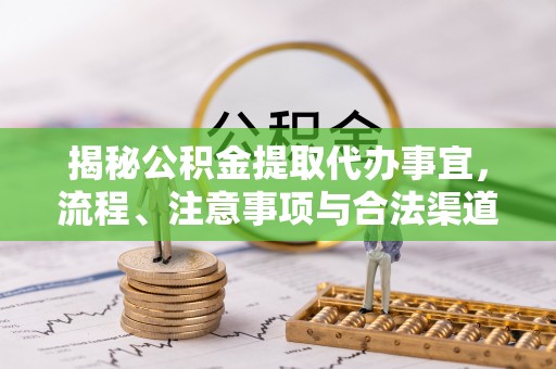 户县揭秘公积金提取代办事宜，流程、注意事项与合法渠道