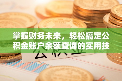 户县掌握财务未来，轻松搞定公积金账户余额查询的实用技巧