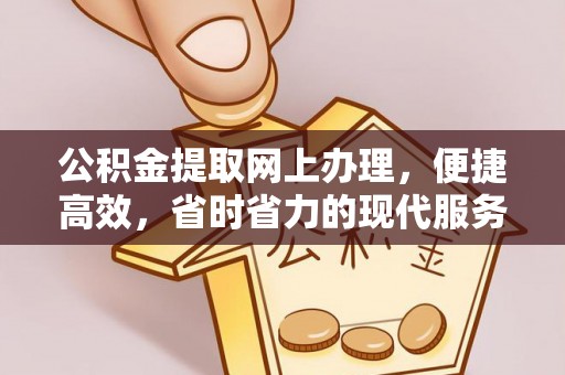 户县公积金提取网上办理，便捷高效，省时省力的现代服务
