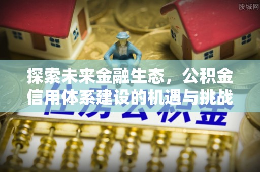 户县探索未来金融生态，公积金信用体系建设的机遇与挑战
