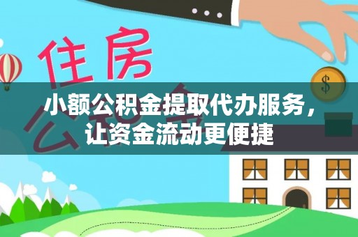 户县小额公积金提取代办服务，让资金流动更便捷