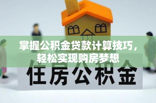 户县掌握公积金贷款计算技巧，轻松实现购房梦想