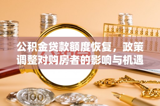 户县公积金贷款额度恢复，政策调整对购房者的影响与机遇