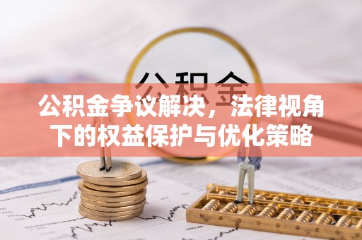 户县公积金争议解决，法律视角下的权益保护与优化策略
