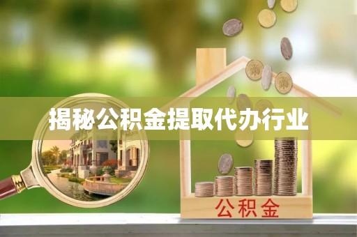 户县揭秘公积金提取代办行业