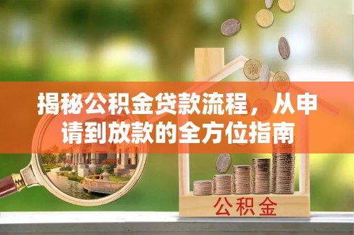 户县揭秘公积金贷款流程，从申请到放款的全方位指南