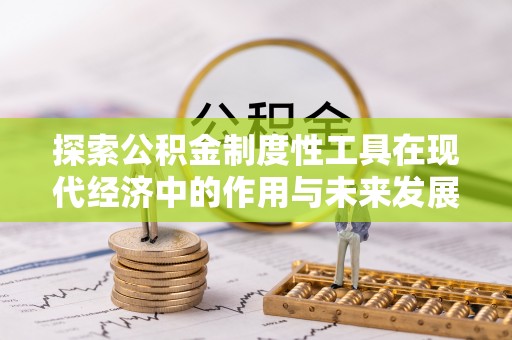 户县探索公积金制度性工具在现代经济中的作用与未来发展