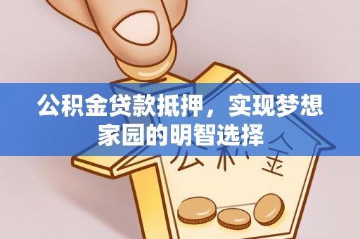 户县公积金贷款抵押，实现梦想家园的明智选择