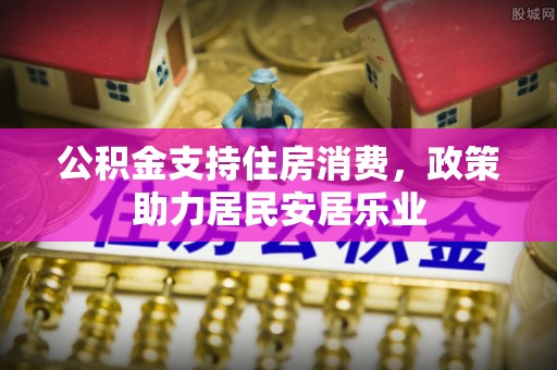 户县公积金支持住房消费，政策助力居民安居乐业