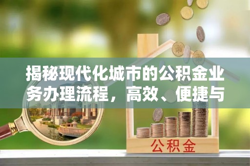 户县揭秘现代化城市的公积金业务办理流程，高效、便捷与未来趋势