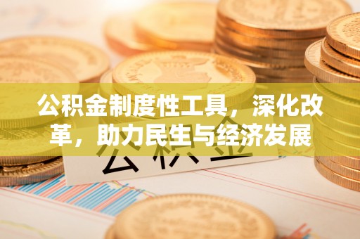 户县公积金制度性工具，深化改革，助力民生与经济发展