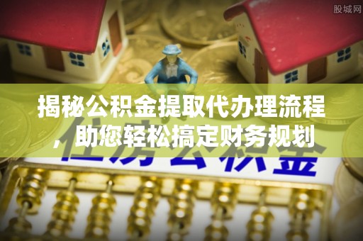 户县揭秘公积金提取代办理流程，助您轻松搞定财务规划