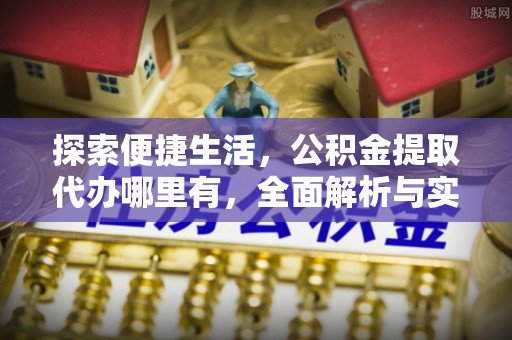 户县探索便捷生活，公积金提取代办哪里有，全面解析与实用指南