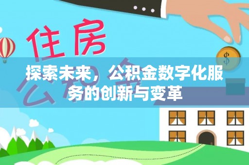 户县探索未来，公积金数字化服务的创新与变革