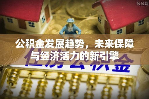户县公积金发展趋势，未来保障与经济活力的新引擎