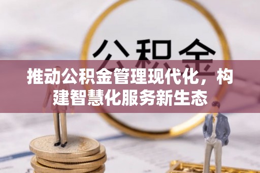 户县推动公积金管理现代化，构建智慧化服务新生态