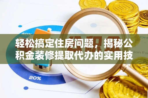 户县轻松搞定住房问题，揭秘公积金装修提取代办的实用技巧