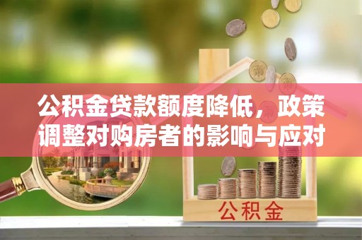 户县公积金贷款额度降低，政策调整对购房者的影响与应对策略