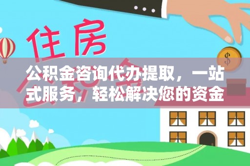 户县公积金咨询代办提取，一站式服务，轻松解决您的资金需求
