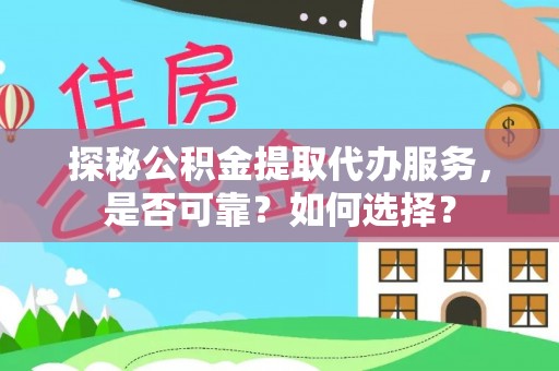 户县探秘公积金提取代办服务，是否可靠？如何选择？