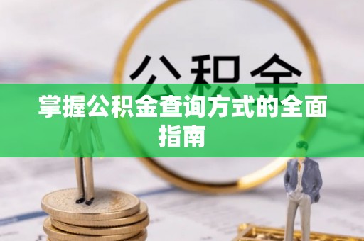 户县掌握公积金查询方式的全面指南