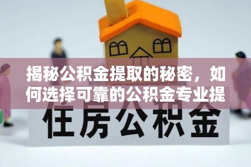 户县揭秘公积金提取的秘密，如何选择可靠的公积金专业提取代办服务