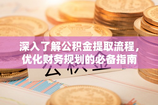 户县深入了解公积金提取流程，优化财务规划的必备指南