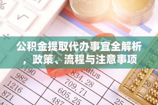 户县公积金提取代办事宜全解析，政策、流程与注意事项