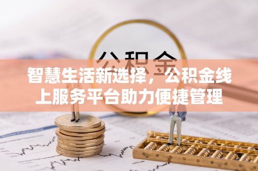 户县智慧生活新选择，公积金线上服务平台助力便捷管理