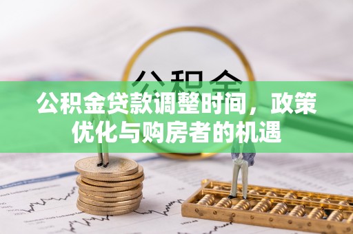户县公积金贷款调整时间，政策优化与购房者的机遇