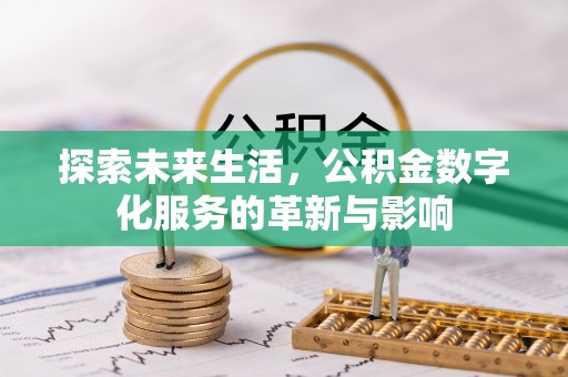 户县探索未来生活，公积金数字化服务的革新与影响