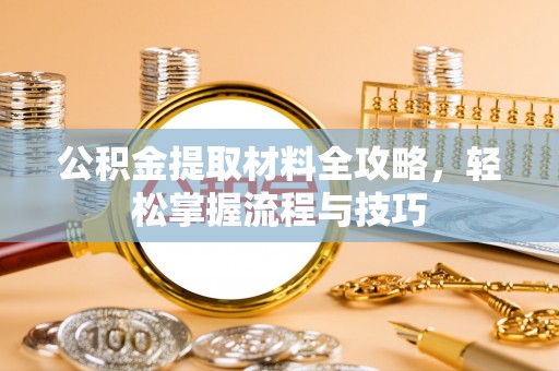 户县公积金提取材料全攻略，轻松掌握流程与技巧