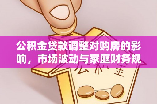 户县公积金贷款调整对购房的影响，市场波动与家庭财务规划