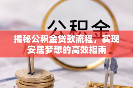 户县揭秘公积金贷款流程，实现安居梦想的高效指南