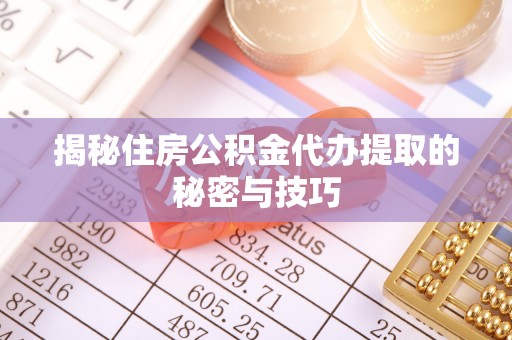 户县揭秘住房公积金代办提取的秘密与技巧