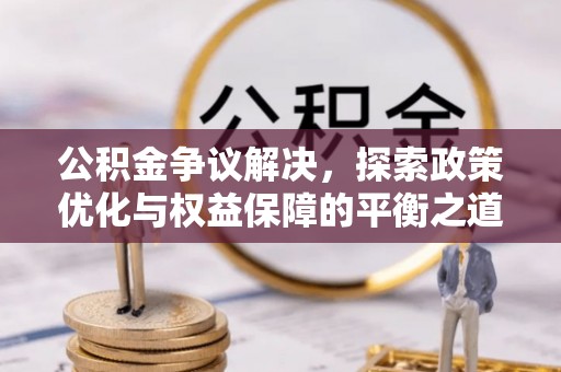 户县公积金争议解决，探索政策优化与权益保障的平衡之道