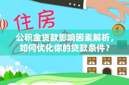户县公积金贷款影响因素解析，如何优化你的贷款条件？