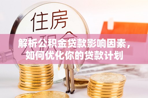 户县解析公积金贷款影响因素，如何优化你的贷款计划