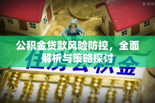 户县公积金贷款风险防控，全面解析与策略探讨